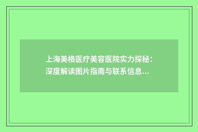 上海美格医疗美容医院实力探秘：深度解读图片指南与联系信息整合