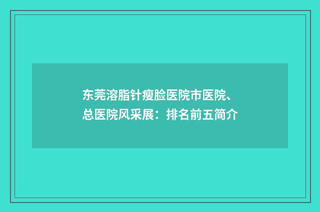 东莞溶脂针瘦脸医院市医院、总医院风采展：排名前五简介