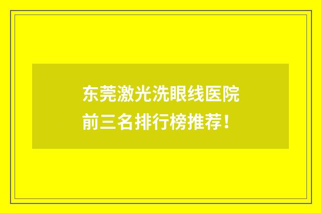 东莞激光洗眼线医院前三名排行榜推荐！