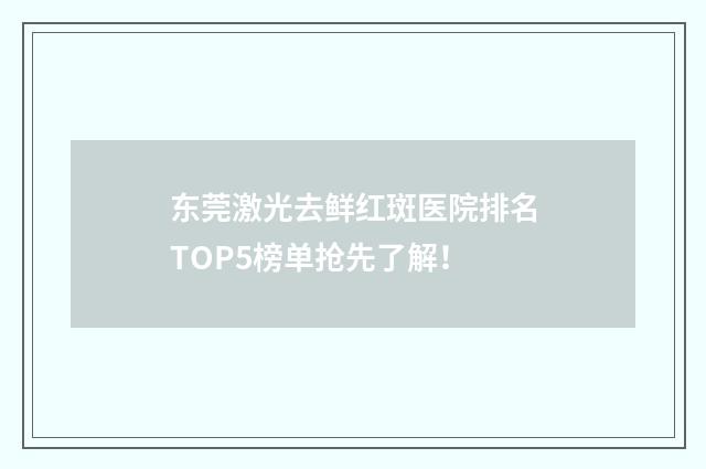 东莞激光去鲜红斑医院排名TOP5榜单抢先了解!