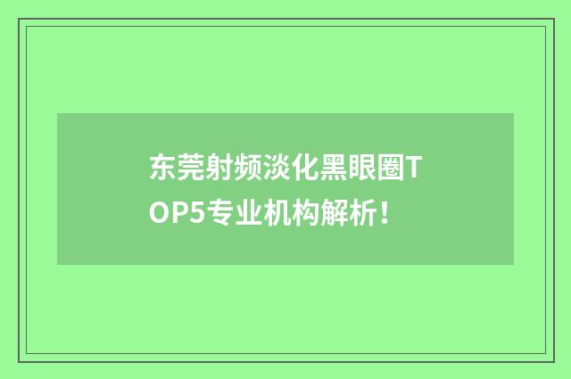 东莞射频淡化黑眼圈TOP5专业机构解析！