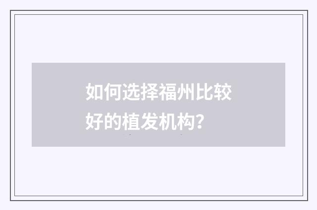 如何选择福州比较好的植发机构？