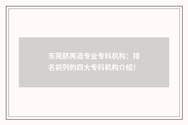 东莞脐再造专业专科机构：排名前列的四大专科机构介绍！