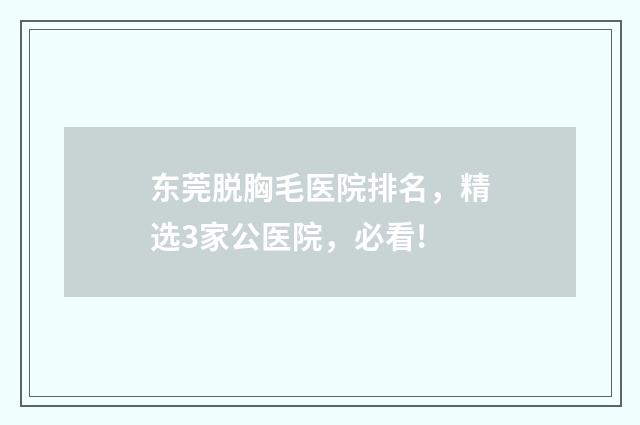 东莞脱胸毛医院排名，精选3家公医院，必看!