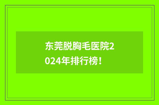 东莞脱胸毛医院2024年排行榜！