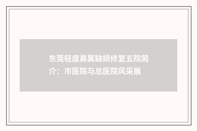 东莞轻度鼻翼缺损修复五院简介：市医院与总医院风采展