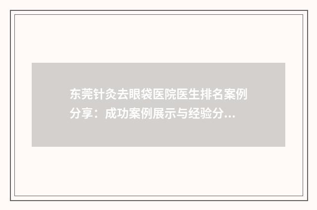 东莞针灸去眼袋医院医生排名案例分享：成功案例展示与经验分享