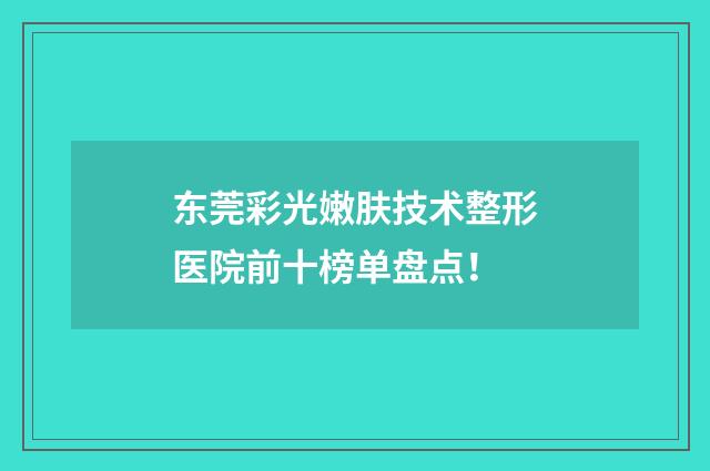 东莞彩光嫩肤技术整形医院前十榜单盘点！