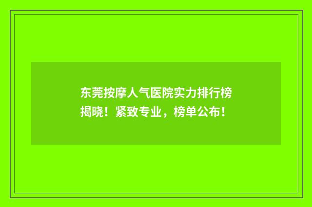 东莞按摩人气医院实力排行榜揭晓！紧致专业，榜单公布！