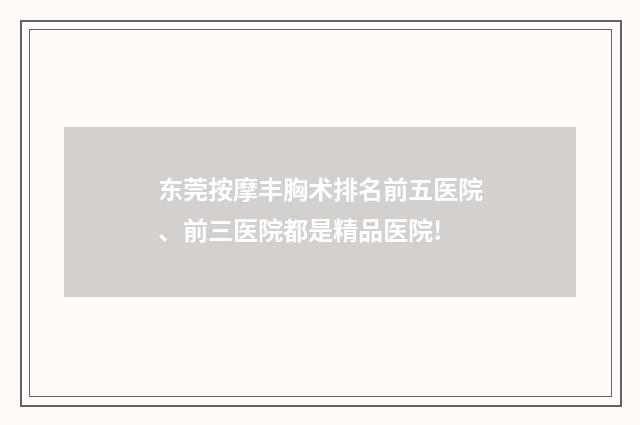 东莞按摩丰胸术排名前五医院、前三医院都是精品医院!
