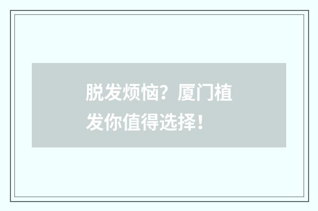 脱发烦恼？厦门植发你值得选择！