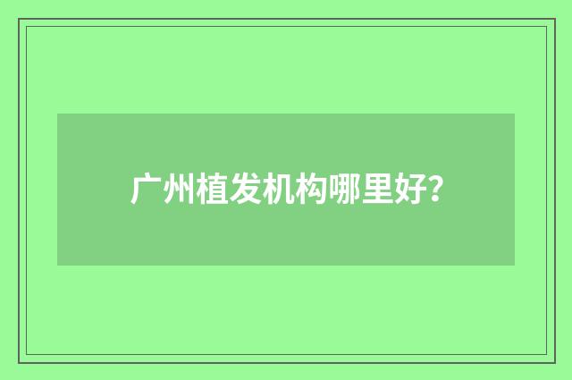 广州植发机构哪里好？