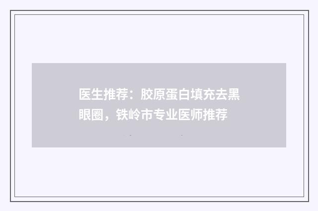 医生推荐：胶原蛋白填充去黑眼圈，铁岭市专业医师推荐