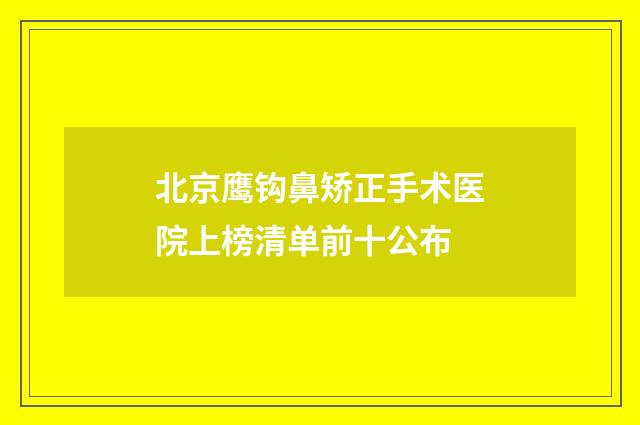 北京鹰钩鼻矫正手术医院上榜清单前十公布