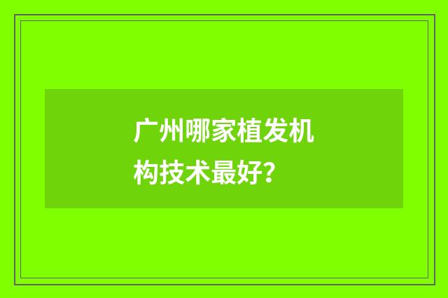 广州哪家植发机构技术最好？