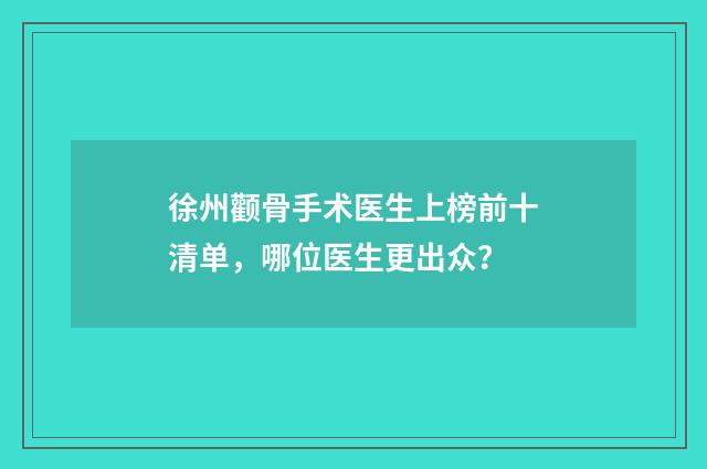 徐州颧骨手术医生上榜前十清单，哪位医生更出众？