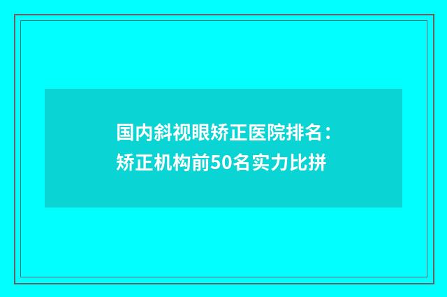 国内斜视眼矫正医院排名：矫正机构前50名实力比拼