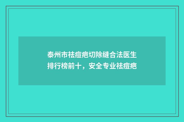泰州市祛痘疤切除缝合法医生排行榜前十，安全专业祛痘疤