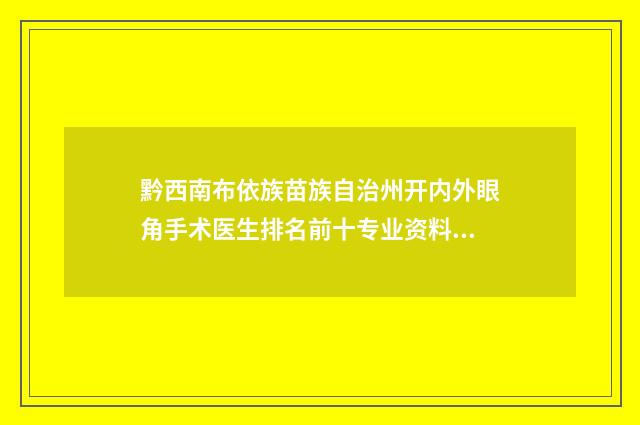 黔西南布依族苗族自治州开内外眼角手术医生排名前十专业资料榜单