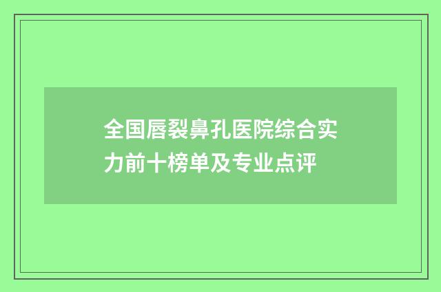 全国唇裂鼻孔医院综合实力前十榜单及专业点评