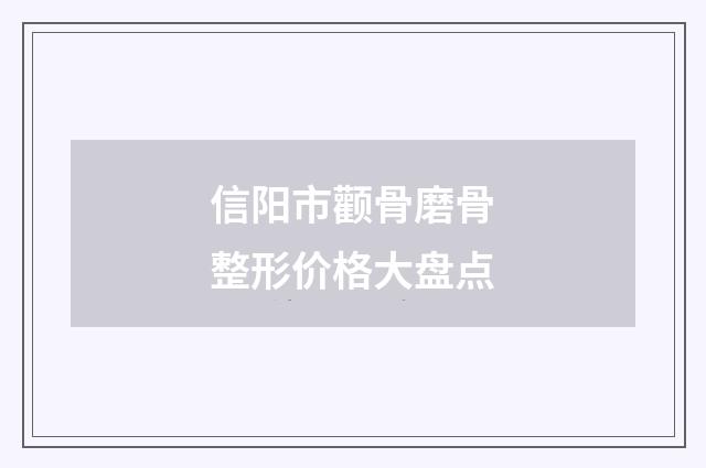 信阳市颧骨磨骨整形价格大盘点