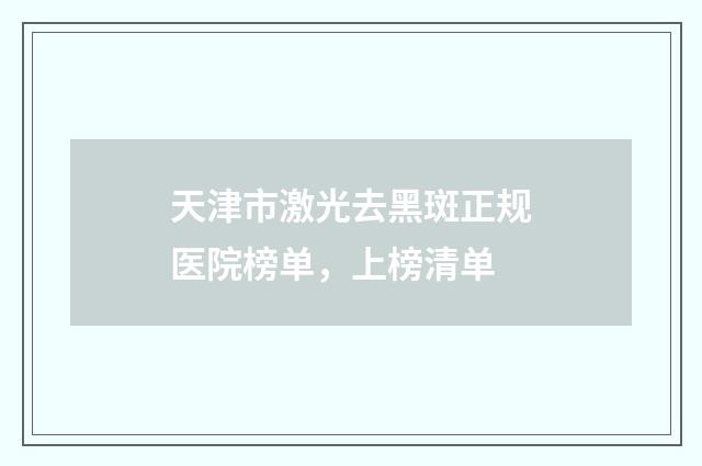 天津市激光去黑斑正规医院榜单，上榜清单