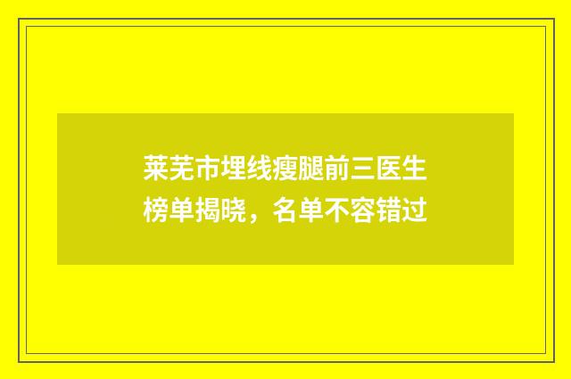 莱芜市埋线瘦腿前三医生榜单揭晓，名单不容错过