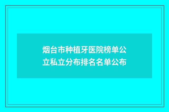 烟台市种植牙医院榜单公立私立分布排名名单公布