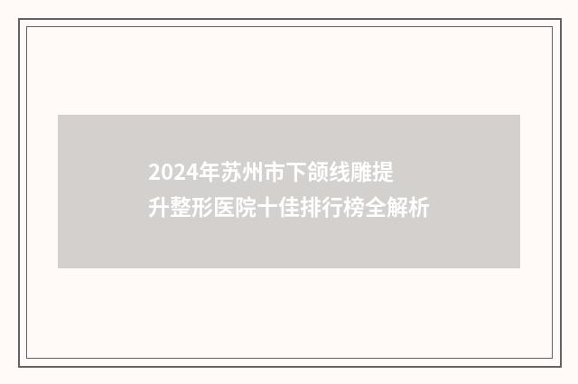 2024年苏州市下颌线雕提升整形医院十佳排行榜全解析