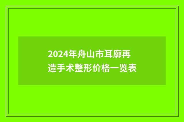 2024年舟山市耳廓再造手术整形价格一览表