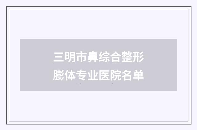 三明市鼻综合整形膨体专业医院名单