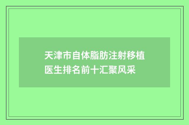 天津市自体脂肪注射移植医生排名前十汇聚风采