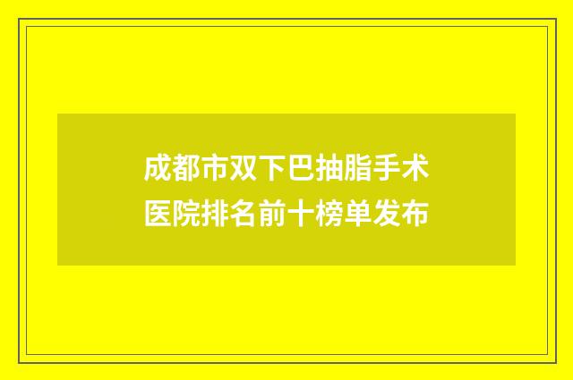成都市双下巴抽脂手术医院排名前十榜单发布