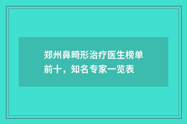 郑州鼻畸形治疗医生榜单前十，知名专家一览表