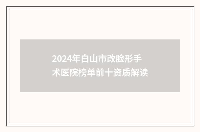 2024年白山市改脸形手术医院榜单前十资质解读