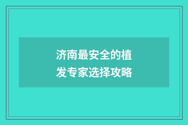 济南最安全的植发专家选择攻略
