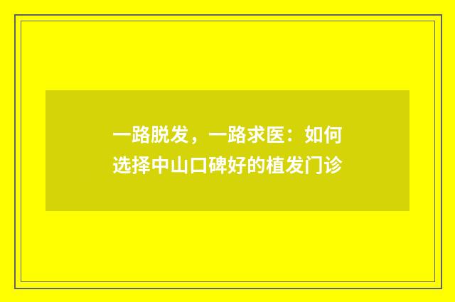 一路脱发，一路求医：如何选择中山口碑好的植发门诊