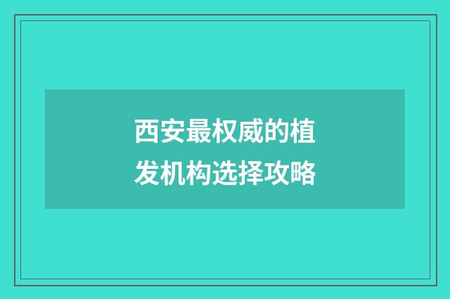 西安最权威的植发机构选择攻略