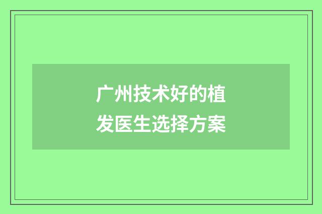 广州技术好的植发医生选择方案