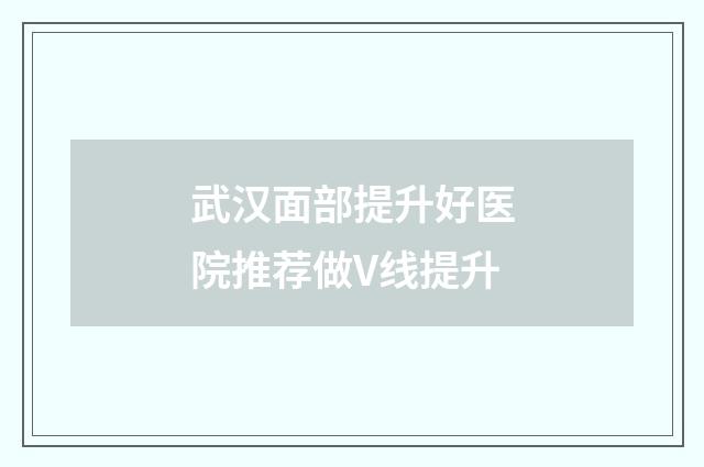 武汉面部提升好医院推荐做V线提升