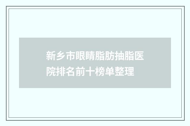 新乡市眼睛脂肪抽脂医院排名前十榜单整理