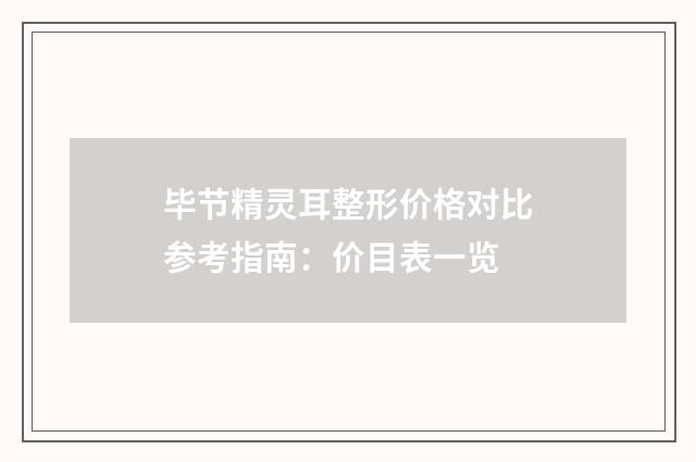 毕节精灵耳整形价格对比参考指南：价目表一览