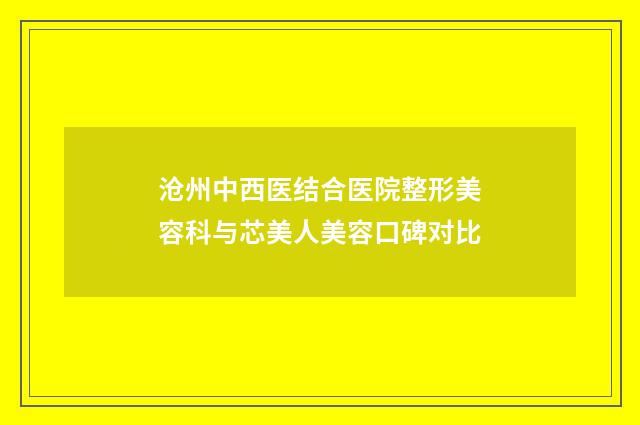 沧州中西医结合医院整形美容科与芯美人美容口碑对比