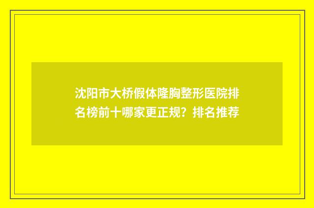 沈阳市大桥假体隆胸整形医院排名榜前十哪家更正规？排名推荐