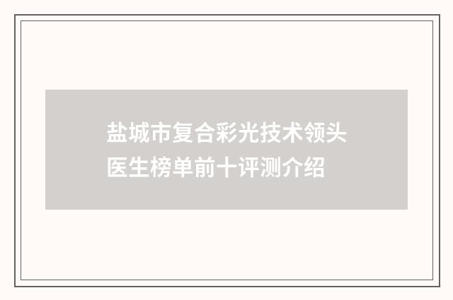 盐城市复合彩光技术领头医生榜单前十评测介绍