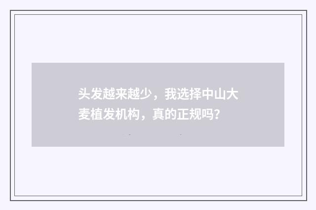 头发越来越少，我选择中山大麦植发机构，真的正规吗？