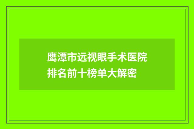 鹰潭市远视眼手术医院排名前十榜单大解密
