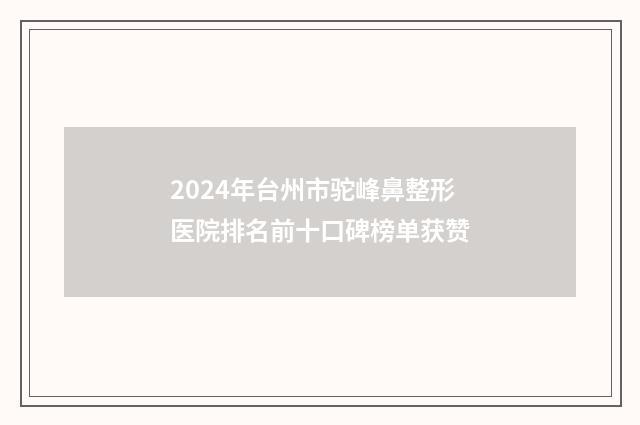 2024年台州市驼峰鼻整形医院排名前十口碑榜单获赞