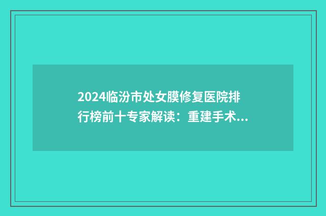 2024临汾市处女膜修复医院排行榜前十专家解读：重建手术新进展与体验分享