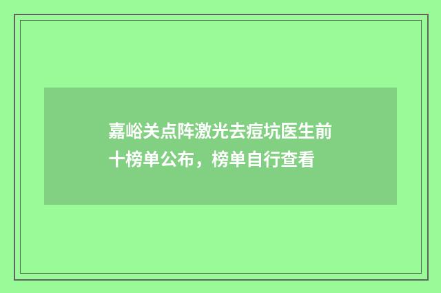 嘉峪关点阵激光去痘坑医生前十榜单公布，榜单自行查看